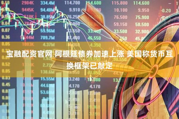 宝融配资官网 阿根廷债券加速上涨 美国称货币互换框架已敲定