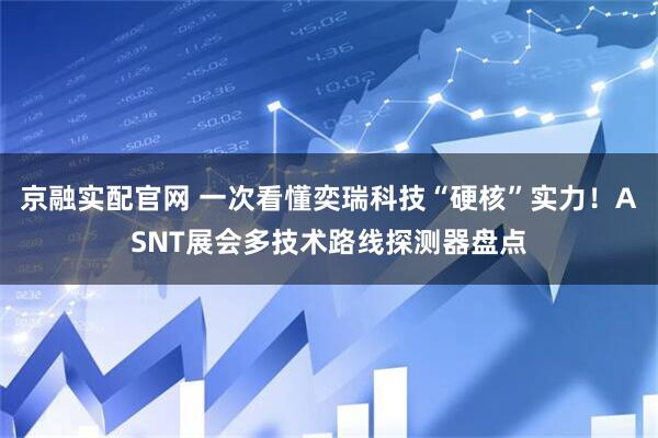京融实配官网 一次看懂奕瑞科技“硬核”实力！ASNT展会多技术路线探测器盘点
