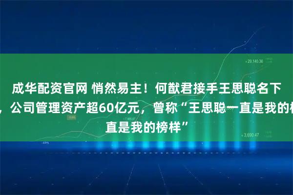 成华配资官网 悄然易主！何猷君接手王思聪名下企业，公司管理资产超60亿元，曾称“王思聪一直是我的榜样”