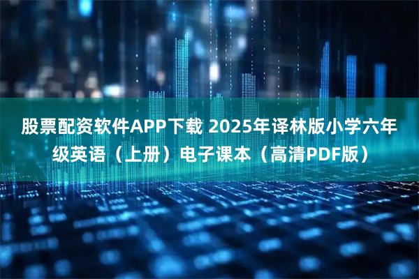 股票配资软件APP下载 2025年译林版小学六年级英语（上册）电子课本（高清PDF版）