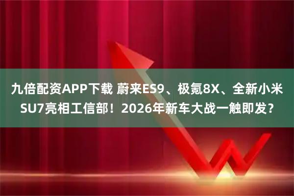 九倍配资APP下载 蔚来ES9、极氪8X、全新小米SU7亮相工信部！2026年新车大战一触即发？
