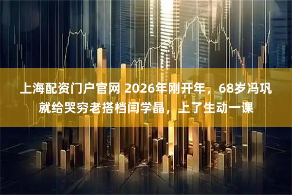上海配资门户官网 2026年刚开年，68岁冯巩就给哭穷老搭档闫学晶，上了生动一课