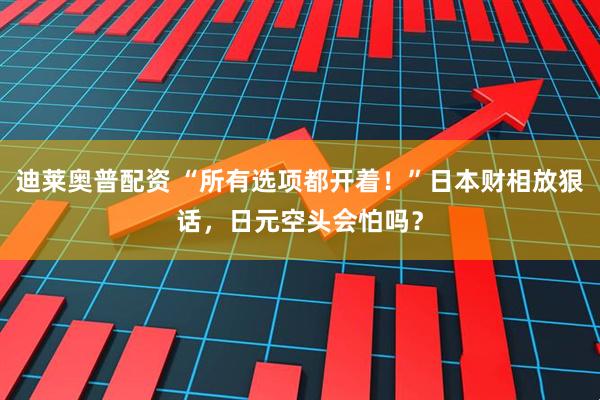 迪莱奥普配资 “所有选项都开着！”日本财相放狠话，日元空头会怕吗？