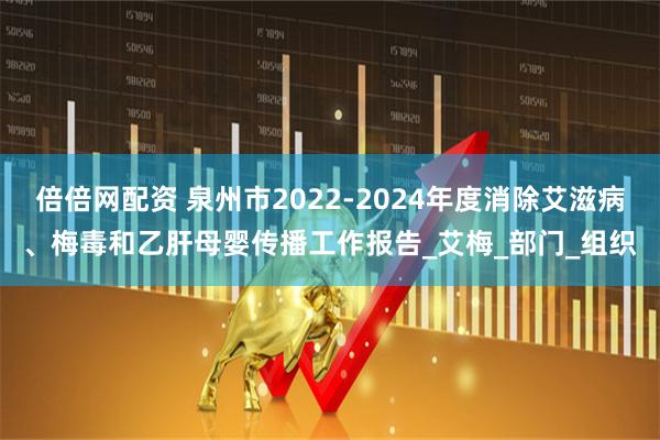 倍倍网配资 泉州市2022-2024年度消除艾滋病、梅毒和乙肝母婴传播工作报告_艾梅_部门_组织