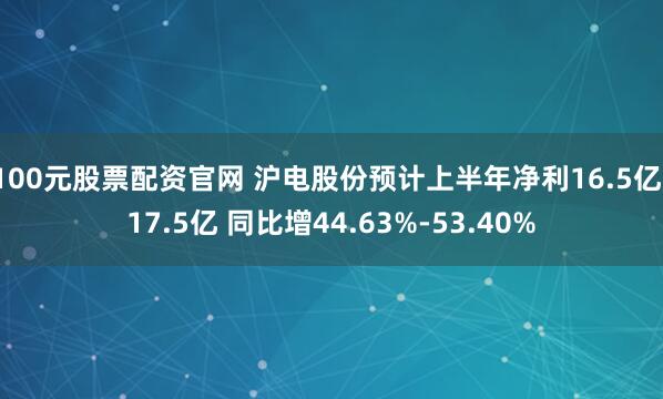100元股票配资官网 沪电股份预计上半年净利16.5亿-17.5亿 同比增44.63%-53.40%