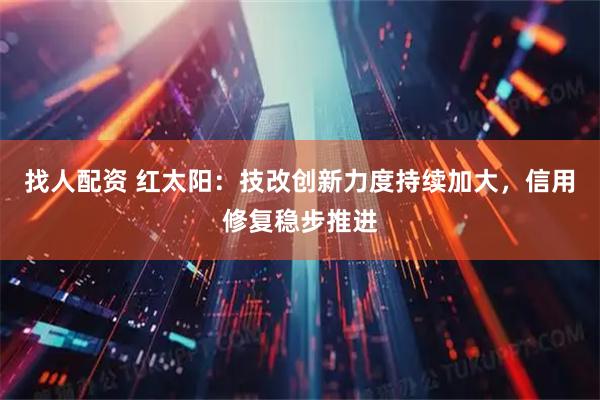 找人配资 红太阳：技改创新力度持续加大，信用修复稳步推进