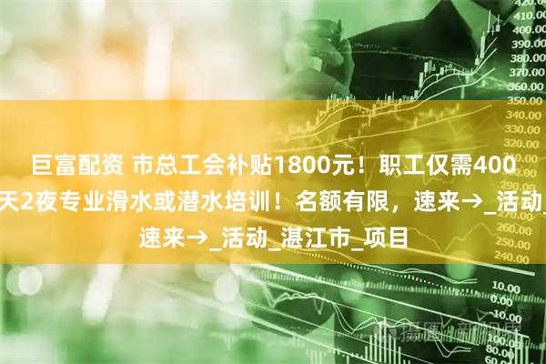 巨富配资 市总工会补贴1800元！职工仅需400元即可参加3天2夜专业滑水或潜水培训！名额有限，速来→_活动_湛江市_项目