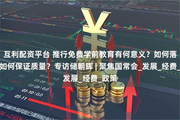 互利配资平台 推行免费学前教育有何意义？如何落地？如何保证质量？专访储朝晖 | 聚焦国常会_发展_经费_政策
