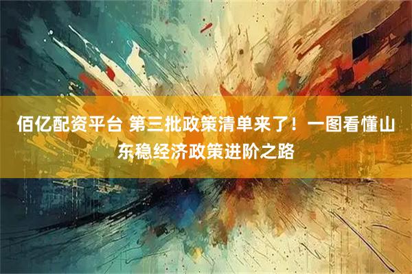 佰亿配资平台 第三批政策清单来了！一图看懂山东稳经济政策进阶之路
