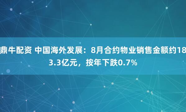 鼎牛配资 中国海外发展：8月合约物业销售金额约183.3亿元，按年下跌0.7%