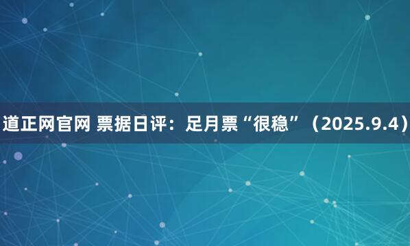 道正网官网 票据日评：足月票“很稳”（2025.9.4）